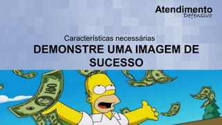 Características necessárias
DEMONSTRE UMA IMAGEM DE
SUCESSO
 