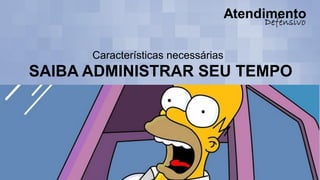 Características necessárias
SAIBA ADMINISTRAR SEU TEMPO
 