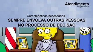 Características necessárias
SEMPRE ENVOLVA OUTRAS PESSOAS
NO PROCESSO DE DECISÃO
 