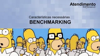 Características necessárias
BENCHMARKING
 