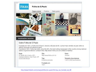http://www.linkedin.com/company/folha-de-s.paulo?trk=top_nav_home&_l=pt_BR

 