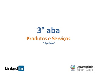 3° aba

Produtos e Serviços
* Opcional

 