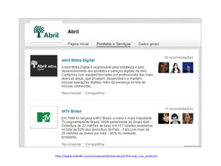http://www.linkedin.com/company/abril/products?trk=top_nav_products

 