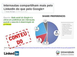 EÚ
NT
CO
DO
Fonte: Olhar Digital (http://olhardigital.uol.com.br/pro/noticia/internautas-compartilham-mais-pelo-linkedin-do-que-pelo-google/35979
)

 
