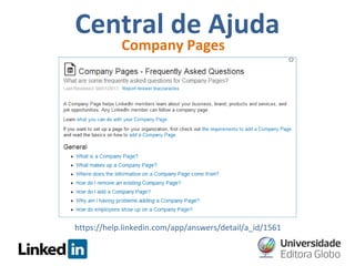 Central de Ajuda
Company Pages

https://help.linkedin.com/app/answers/detail/a_id/1561

 