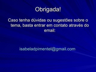 Obrigada!
Caso tenha dúvidas ou sugestões sobre o
 tema, basta entrar em contato através do
                  email:



     isabeladpimentel@gmail.com
 