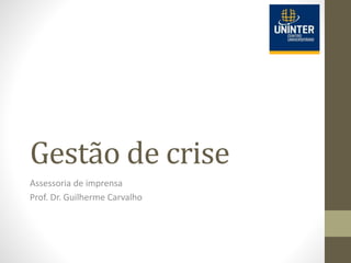 Gestão de crise
Assessoria de imprensa
Prof. Dr. Guilherme Carvalho
 