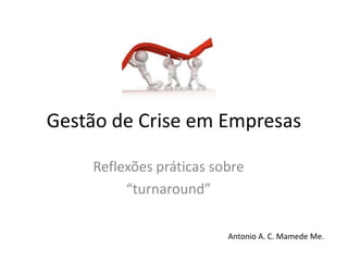 Gestão de Crise em Empresas
Reflexões práticas sobre
“turnaround”
Antonio A. C. Mamede Me.
 