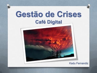 Gestão de Crises
    Café Digital




                   Kadu Fernandiz
 