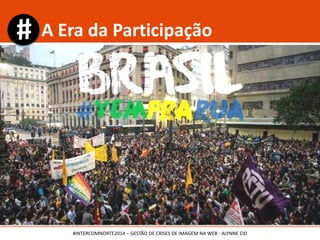 A Era da Participação
#INTERCOMNORTE2014 – GESTÃO DE CRISES DE IMAGEM NA WEB - ALYNNE CID
 