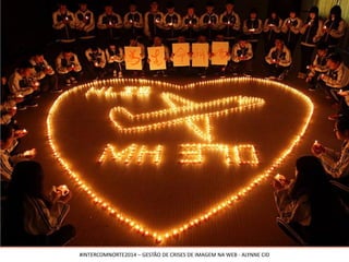 CRISES
#INTERCOMNORTE2014 – GESTÃO DE CRISES DE IMAGEM NA WEB - ALYNNE CID
 