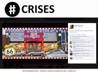 CRISES
#INTERCOMNORTE2014 – GESTÃO DE CRISES DE IMAGEM NA WEB - ALYNNE CID
 
