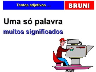 BRUNIBRUNITantos adjetivos …Tantos adjetivos …
Uma só palavraUma só palavra
muitos significadosmuitos significados
 