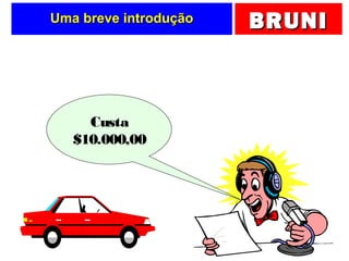 BRUNIBRUNIUma breve introduçãoUma breve introdução
Custa
$10.000,00
 