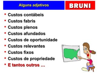 BRUNIBRUNIAlguns adjetivosAlguns adjetivos
 Custos contábeisCustos contábeis
 Custos fabrisCustos fabris
 Custos plenosCustos plenos
 Custos afundadosCustos afundados
 Custos de oportunidadeCustos de oportunidade
 Custos relevantesCustos relevantes
 Custos fixosCustos fixos
 Custos de propriedadeCustos de propriedade
 E tantos outros …E tantos outros …
 