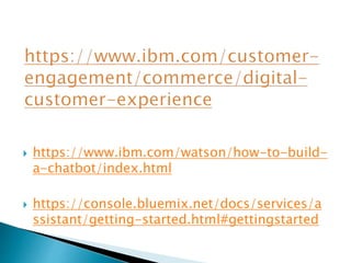  https://www.ibm.com/watson/how-to-build-
a-chatbot/index.html
 https://console.bluemix.net/docs/services/a
ssistant/getting-started.html#gettingstarted
 