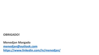 OBRIGADO!
Menedjan Morgado
menedjan@outlook.com
https://www.linkedin.com/in/menedjan/
 