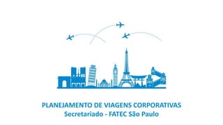 PLANEJAMENTO DE VIAGENS CORPORATIVAS
Secretariado - FATEC São Paulo
 
