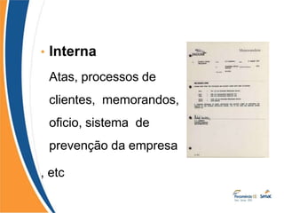 • Interna
Atas, processos de
clientes, memorandos,
oficio, sistema de
prevenção da empresa
, etc
 
