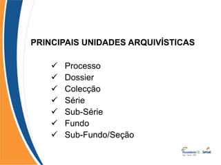 PRINCIPAIS UNIDADES ARQUIVÍSTICAS
 Processo
 Dossier
 Colecção
 Série
 Sub-Série
 Fundo
 Sub-Fundo/Seção
 