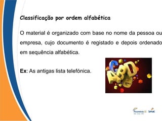 Classificação por ordem alfabética
O material é organizado com base no nome da pessoa ou
empresa, cujo documento é registado e depois ordenado
em sequência alfabética.
Ex: As antigas lista telefónica.
 