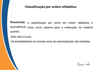 Classificação por ordem alfabética
a classificação por nome em ordem alfabética é
como único sistema para a ordenação do material
Resumindo:
aconselhável
quando:
•Este não é muito;
•As probabilidades de cometer erros de sistematização são limitadas.
 