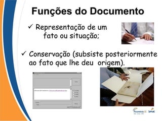  Representação de um
fato ou situação;
 Conservação (subsiste posteriormente
ao fato que lhe deu origem).
Funções do Documento
 