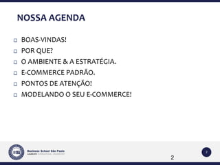 2 
NOSSA AGENDA 
 BOAS-VINDAS! 
 POR QUE? 
 O AMBIENTE & A ESTRATÉGIA. 
 E-COMMERCE PADRÃO. 
 PONTOS DE ATENÇÃO! 
 MODELANDO O SEU E-COMMERCE! 
2 
 