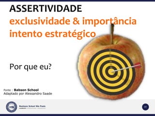 41 
ASSERTIVIDADE 
exclusividade & importância 
intento estratégico 
Por que eu? 
Fonte : Babson School 
Adaptado por Alessandro Saade 
 