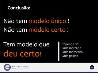 43 
Conclusão: 
Não tem modelo único ! 
Não tem modelo certo ! 
Depende de: 
Cada mercado 
Cada momento 
Cada paixão 
Tem modelo que 
deu certo! 
 