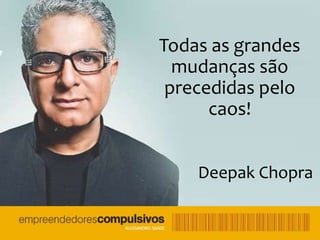 Todas as grandes 
mudanças são 
precedidas pelo 
7 
caos! 
Deepak Chopra 
 