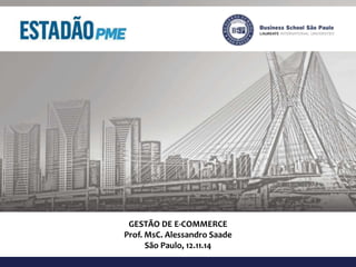 GESTÃO DE E-COMMERCE 
Prof. MsC. Alessandro Saade 
São Paulo, 12.11.14 
 