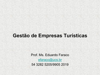 Gestão de Empresas Turísticas


       Prof. Ms. Eduardo Faraco
            efaraco@ucs.br
       54 3282 5205/9905 2019
 