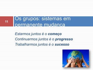 Estarmos juntos é o começoContinuarmos juntos é o progressoTrabalharmos juntos é o sucessoOs grupos: sistemas em permanente mudança11