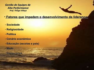 Gestão de Equipes de  Alta Performance Prof. Thiago Villaça 24/06/10 Fatores que impedem o desenvolvimento da liderança: Sociedade Religiosidade Política Cenário econômico Educação (escolas e pais) Medo Insegurança  