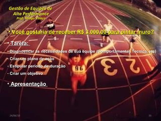 Gestão de Equipes de  Alta Performance Prof. Thiago Villaça 24/06/10 Você gostaria de receber R$ 3.000,00 para pintar muro? Tarefa:  Diagnosticar as necessidades de sua equipe (Comportamental, Tecnica, etc) Criar um plano de ação Estipular período de duração Criar um objetivo  Apresentação  