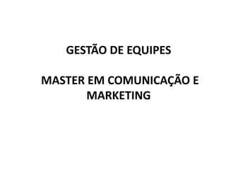 GESTÃO DE EQUIPES
MASTER EM COMUNICAÇÃO E
MARKETING
 