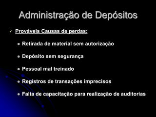 Administração de Depósitos
 Prováveis Causas de perdas:
 Retirada de material sem autorização
 Depósito sem segurança
 Pessoal mal treinado
 Registros de transações imprecisos
 Falta de capacitação para realização de auditorias
 