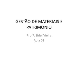 GESTÃO DE MATERIAIS E
PATRIMÔNIO
Profª. Sirlei Vieira
Aula 02
 