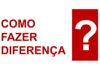 COMO
FAZER
DIFERENÇA
 