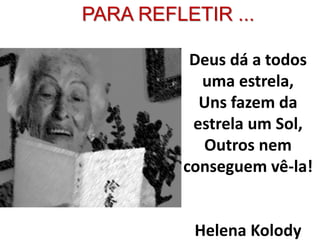Deus dá a todos
uma estrela,
Uns fazem da
estrela um Sol,
Outros nem
conseguem vê-la!
Helena Kolody
PARA REFLETIR ...
 