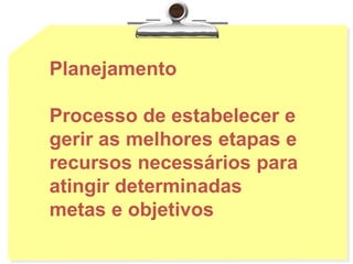 Planejamento
Processo de estabelecer e
gerir as melhores etapas e
recursos necessários para
atingir determinadas
metas e objetivos
 
