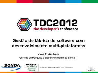 Gestão de fábrica de software com
desenvolvimento multi-plataformas
                  José Freire Neto
   Gerente de Pesquisa e Desenvolvimento da Sonda IT




                                                   Globalcode – Open4education
 