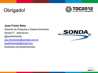 Obrigado!


José Freire Neto
Gerente de Pesquisa e Desenvolvimento
Sonda IT - Aplicativos
@josefreireneto
jose.freireneto@sondait.com.br
josefreireneto@gmail.com
facebook.com/josefreireneto




                                        Globalcode – Open4education
 