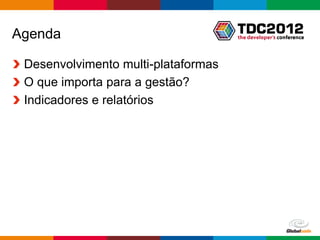 Agenda

 Desenvolvimento multi-plataformas
 O que importa para a gestão?
 Indicadores e relatórios




                                     Globalcode – Open4education
 