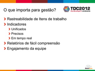 O que importa para gestão?

 Rastreabilidade de Itens de trabalho
 Indicadores
   Unificados
   Precisos
   Em tempo real
 Relatórios de fácil compreensão
 Engajamento da equipe




                                        Globalcode – Open4education
 