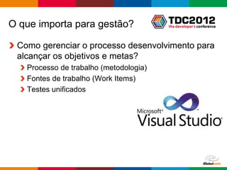 O que importa para gestão?

 Como gerenciar o processo desenvolvimento para
 alcançar os objetivos e metas?
   Processo de trabalho (metodologia)
   Fontes de trabalho (Work Items)
   Testes unificados




                                        Globalcode – Open4education
 