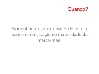 Quando?


Normalmente	
  as	
  extensões	
  de	
  marca	
  
ocorrem	
  no	
  estágio	
  de	
  maturidade	
  da	
  
                  marca-­‐mãe.	
  	
  
 