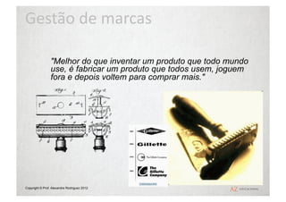 Gestão	
  de	
  marcas	
  

                "Melhor do que inventar um produto que todo mundo
                use, é fabricar um produto que todos usem, joguem
                fora e depois voltem para comprar mais."




Copyright © Prof. Alexandre Rodriguez 2012
 