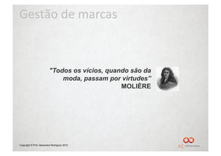 Gestão	
  de	
  marcas	
  



                         "Todos os vícios, quando são da
                             moda, passam por virtudes”
                                               MOLIÈRE




Copyright © Prof. Alexandre Rodriguez 2012
 